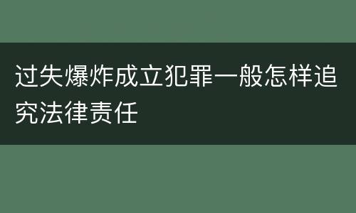 过失爆炸成立犯罪一般怎样追究法律责任