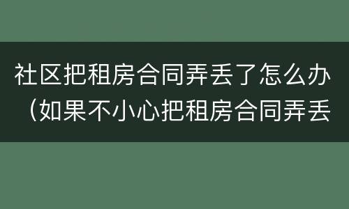 社区把租房合同弄丢了怎么办（如果不小心把租房合同弄丢了怎么办）