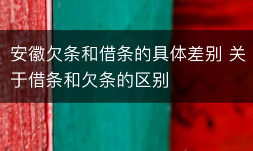 安徽欠条和借条的具体差别 关于借条和欠条的区别