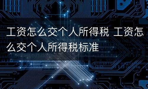 工资怎么交个人所得税 工资怎么交个人所得税标准
