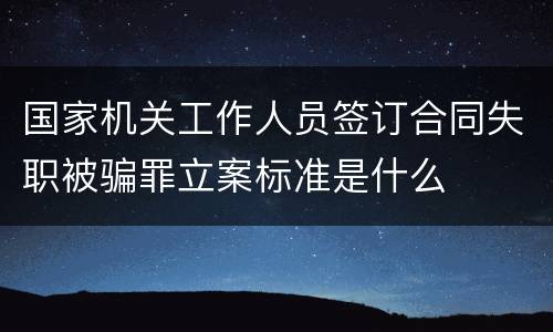 国家机关工作人员签订合同失职被骗罪立案标准是什么