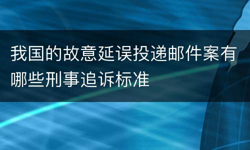 我国的故意延误投递邮件案有哪些刑事追诉标准