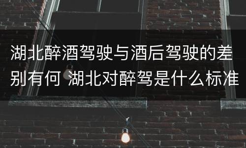 湖北醉酒驾驶与酒后驾驶的差别有何 湖北对醉驾是什么标准