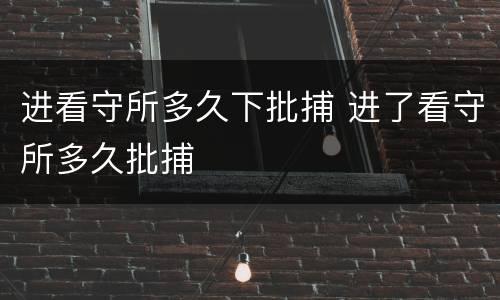 进看守所多久下批捕 进了看守所多久批捕