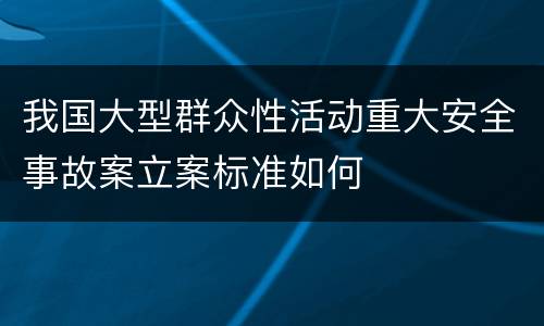 我国大型群众性活动重大安全事故案立案标准如何