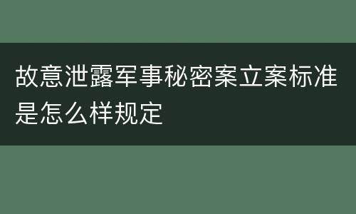 故意泄露军事秘密案立案标准是怎么样规定