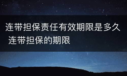 连带担保责任有效期限是多久 连带担保的期限