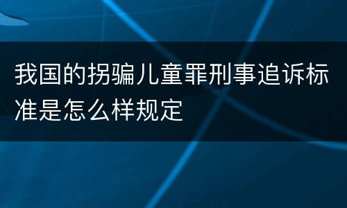 我国的拐骗儿童罪刑事追诉标准是怎么样规定