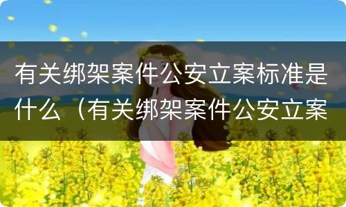 有关绑架案件公安立案标准是什么（有关绑架案件公安立案标准是什么意思）