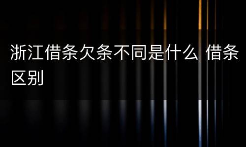 浙江借条欠条不同是什么 借条区别