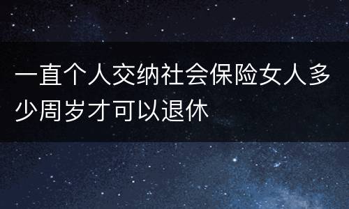 一直个人交纳社会保险女人多少周岁才可以退休
