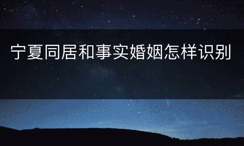 宁夏同居和事实婚姻怎样识别