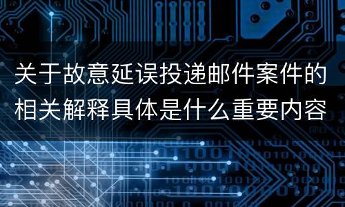 关于故意延误投递邮件案件的相关解释具体是什么重要内容