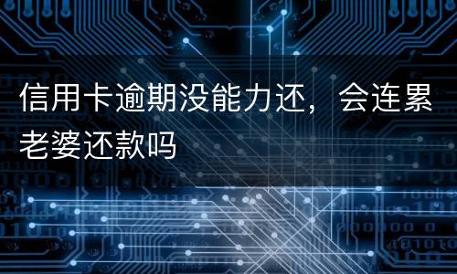 信用卡逾期没能力还，会连累老婆还款吗