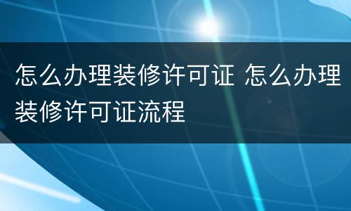 怎么办理装修许可证 怎么办理装修许可证流程