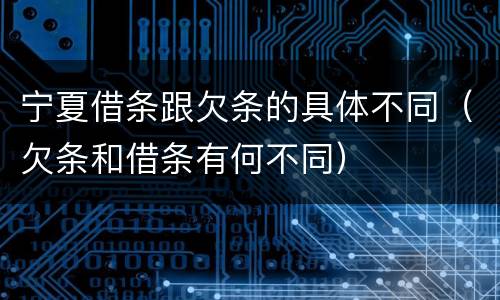 宁夏借条跟欠条的具体不同（欠条和借条有何不同）