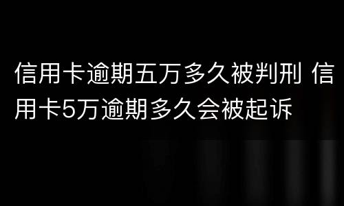 信用卡逾期五万多久被判刑 信用卡5万逾期多久会被起诉