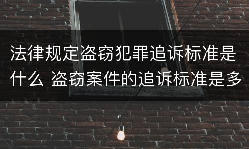 法律规定盗窃犯罪追诉标准是什么 盗窃案件的追诉标准是多少