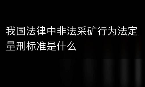 我国法律中非法采矿行为法定量刑标准是什么