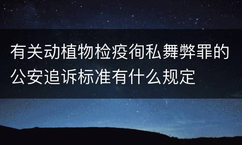 有关动植物检疫徇私舞弊罪的公安追诉标准有什么规定