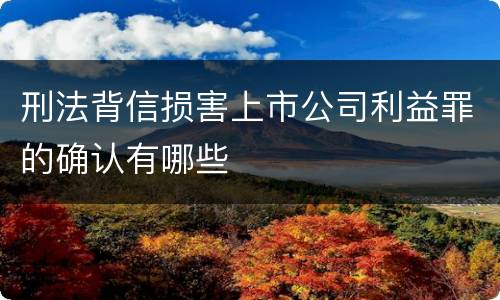刑法背信损害上市公司利益罪的确认有哪些