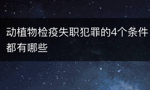 动植物检疫失职犯罪的4个条件都有哪些