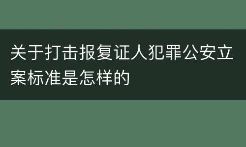 关于打击报复证人犯罪公安立案标准是怎样的