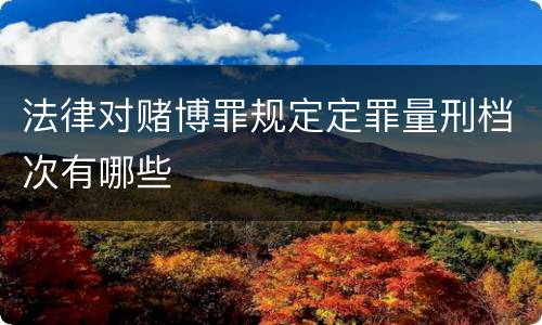 法律对赌博罪规定定罪量刑档次有哪些