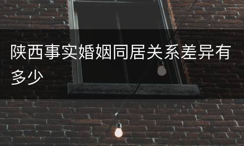 陕西事实婚姻同居关系差异有多少