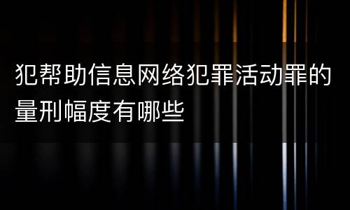 犯帮助信息网络犯罪活动罪的量刑幅度有哪些