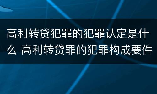 高利转贷犯罪的犯罪认定是什么 高利转贷罪的犯罪构成要件