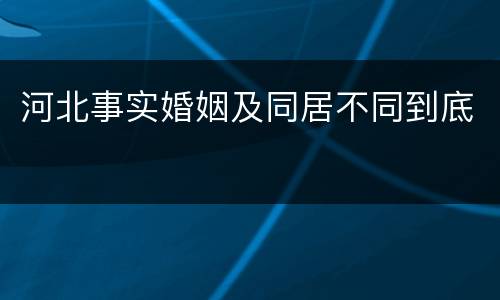河北事实婚姻及同居不同到底