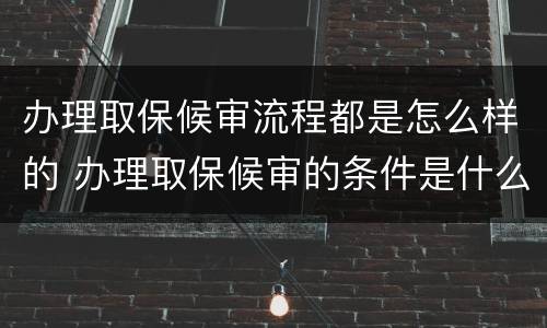 办理取保候审流程都是怎么样的 办理取保候审的条件是什么