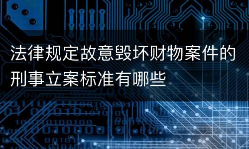 法律规定故意毁坏财物案件的刑事立案标准有哪些