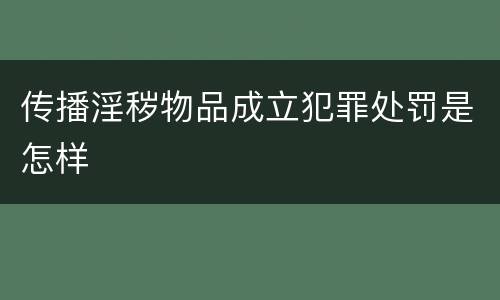 传播淫秽物品成立犯罪处罚是怎样