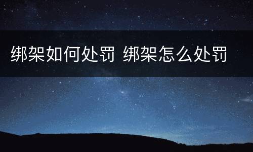 绑架如何处罚 绑架怎么处罚