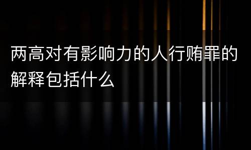 两高对有影响力的人行贿罪的解释包括什么
