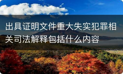 出具证明文件重大失实犯罪相关司法解释包括什么内容