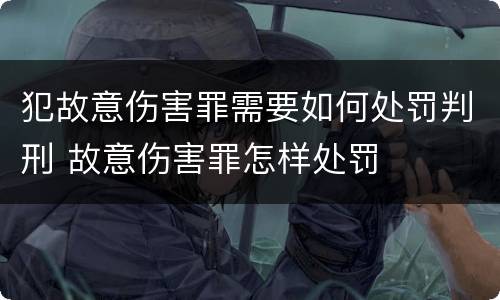 犯故意伤害罪需要如何处罚判刑 故意伤害罪怎样处罚