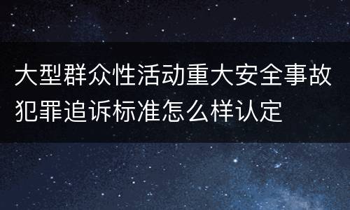 大型群众性活动重大安全事故犯罪追诉标准怎么样认定