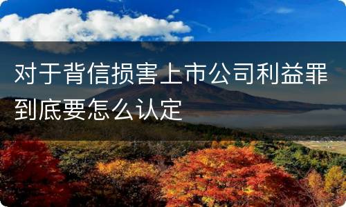 对于背信损害上市公司利益罪到底要怎么认定