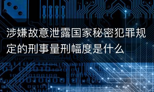 涉嫌故意泄露国家秘密犯罪规定的刑事量刑幅度是什么