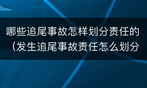 哪些追尾事故怎样划分责任的（发生追尾事故责任怎么划分）
