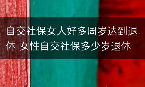 自交社保女人好多周岁达到退休 女性自交社保多少岁退休