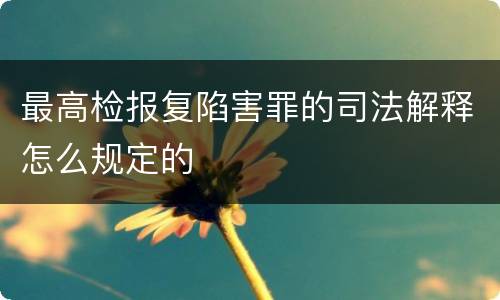 最高检报复陷害罪的司法解释怎么规定的