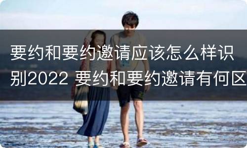 要约和要约邀请应该怎么样识别2022 要约和要约邀请有何区别?