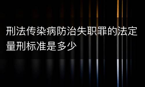 刑法传染病防治失职罪的法定量刑标准是多少
