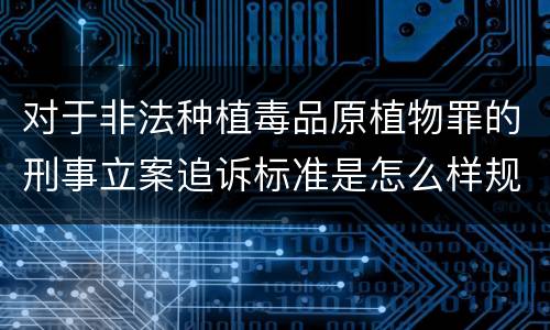 对于非法种植毒品原植物罪的刑事立案追诉标准是怎么样规定