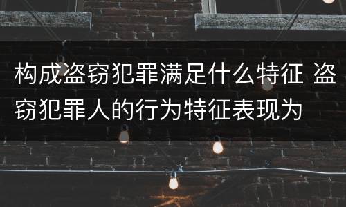 构成盗窃犯罪满足什么特征 盗窃犯罪人的行为特征表现为