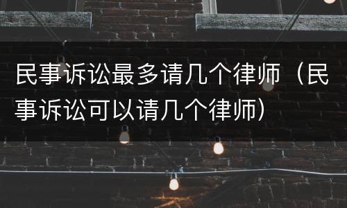民事诉讼最多请几个律师（民事诉讼可以请几个律师）